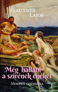 Flautner Lajos: Még hallani a szirének énekét - Modern Odüsszeia -  (Könyv)