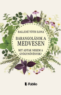 Balláné Tóth Ilona: Barangolások a Medvesen - Mit adtak nekem a gyógynövények? -  (Könyv)