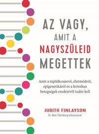 Judith Finlayson: Az vagy, amit a nagyszüleid megettek - Amit a táplálkozásról, életmódról, epigenetikáról és a krónikus betegségek eredetéről tudni kell -  (Könyv)