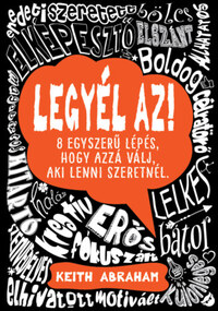 Keith Abraham: Legyél az! - 8 egyszerű lépés, hogy azzá válj, aki lenni szeretnél. -  (Könyv)
