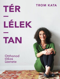 Trom Kata: Tér-Lélek-Tan - Otthonod titkos üzenete -  (Könyv)