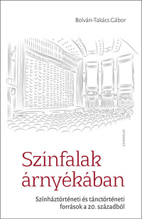 Bolvári-Takács Gábor: Színfalak árnyékában - Színháztörténeti és tánctörténeti források a 20. századból -  (Könyv)