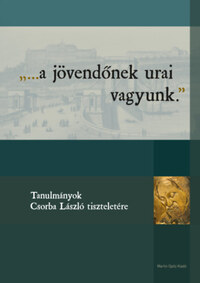 Kárpáti Attila István (szerk.), Pásztor Katalin (szerk.), Sóti Lajos (szerk.), Várkonyi Gábor (szerk.): ...a jövendőnek urai vagyunk. - Tanulmányok Csorba László tiszteletére -  (Könyv)