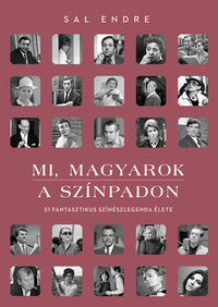 Sal Endre: Mi, magyarok a színpadon - 51 fantasztikus színészlegenda élete -  (Könyv)