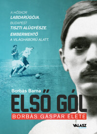 Borbás Barna: Első gól - Borbás Gáspár élete -  (Könyv)