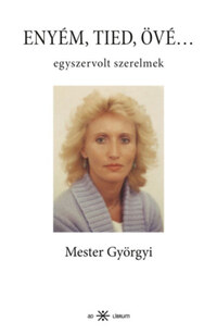 Mester Györgyi: Enyém, tied, övé... - Egyszervolt szerelmek -  (Könyv)