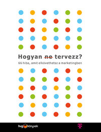 Les Binet, Sarah Carter: Hogyan (ne) tervezz? - 66 hiba, amit elkövethetsz a marketingben -  (Könyv)