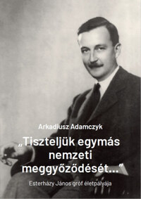 Arkadiusz Adamczyk: "Tiszteljük egymás nemzeti meggyőződését..." - Esterházy János gróf életpályája -  (Könyv)