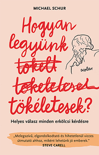 Michael Schur: Hogyan legyünk tökéletesek - Helyes válasz minden erkölcsi kérdésre -  (Könyv)