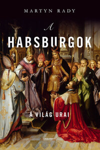 Martyn Rady: A Habsburgok - A világ urai -  (Könyv)