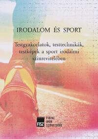 Irodalom és sport - Testgyakorlatok, testtechnikák, testképek a sport irodalmi színrevitelében -  (Könyv)