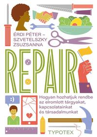Érdi Péter, Szvetelszky Zsuzsanna: Repair - Hogyan hozhatjuk rendbe az elromlott tárgyakat, kapcsolatainkat és társadalmunkat -  (Könyv)