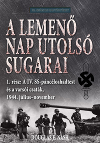 Douglas E. Nash: A lemenő Nap utolsó sugarai 1. kötet - A IV. SS-páncéloshadtest és a varsói csaták, 1944. július-november -  (Könyv)