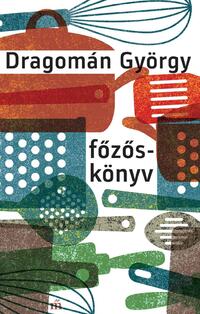 Dragomán György: Főzőskönyv - Írások főzésről és evésről -  (Könyv)