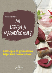 Michaela Marx: Mi legyen a maradékokkal? - Zöldségek és gyümölcsök teljes körű hasznosítása -  (Könyv)
