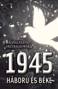 Magdalena Grzebalkowska: 1945 - Háború és béke -  (Könyv)
