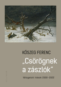 Kőszeg Ferenc: Csörögnek a zászlók - Válogatott írások 2000-2022 -  (Könyv)