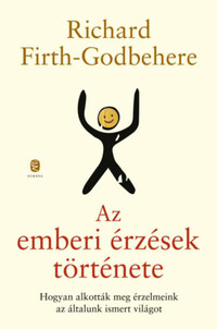 Richard Firth-Godbehere: Az emberi érzések története - Hogyan alkották meg érzelmeink az általunk ismert világot -  (Könyv)