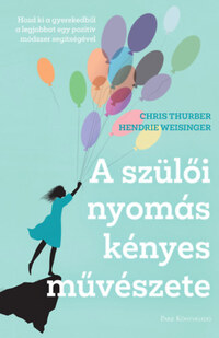Hendrie Weisinger, Chris Thurber: A szülői nyomás kényes művészete - Hozd ki a gyerekedből a legjobbat egy pozitív módszer segítségével -  (Könyv)