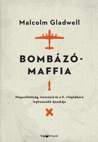 Malcolm Gladwell: Bombázómaffia - Megszállottság, innováció és a II. világháború leghosszabb éjszakája -  (Könyv)