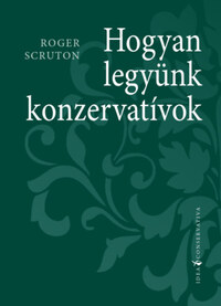 Roger Scruton: Hogyan legyünk konzervatívok -  (Könyv)
