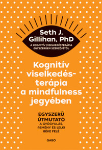 Seth J. Gillihan: Kognitív viselkedésterápia a mindfulness jegyében - Egyszerű útmutató a gyógyulás, remény és lelki béke felé -  (Könyv)