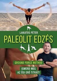 Lakatos Péter: Paleolit edzés - új kiadás - Ground Force Method - Ismerd meg az ősi erő titkát! -  (Könyv)