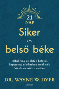 Dr. Wayne W. Dyer: Siker és belső béke - Töltsd meg az életed hálával, kapcsolódj a lelkedhez, találj célt, örömöt és erőt az életben -  (Könyv)