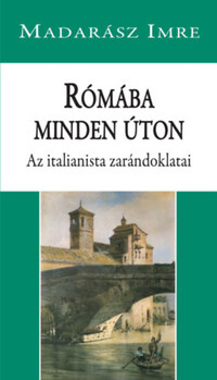 Madarász Imre: Rómába minden úton - Az italianista zarándoklatai -  (Könyv)
