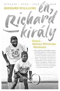 Richard Williams: Én, Richard király - Venus és Serena Williams története -  (Könyv)