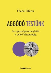 Csabai Márta: Aggódó testünk - Az egészségszorongástól a belső biztonságig -  (Könyv)