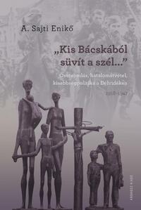A. Sajti Enikő: "Kis-Bácskából süvít a szél..." - Összeomlás, hatalomátvétel, kisebbségpolitika a Délvidéken 1918-1947 -  (Könyv)
