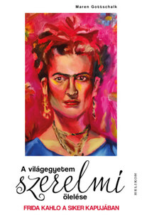 Maren Gottschalk: A világegyetem szerelmi ölelése - Frida Kahlo a siker kapujában -  (Könyv)
