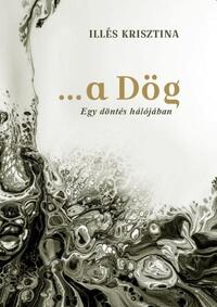 Illés Krisztina: ...a Dög - Egy döntés hálójában -  (Könyv)