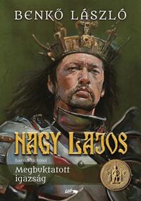 Benkő László: Nagy Lajos III. - Megbuktatott igazság -  (Könyv)