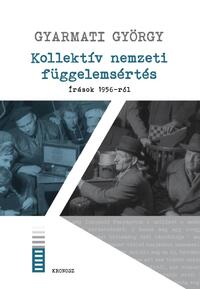Gyarmati György: Kollektív nemzeti függelemsértés - Írások 1956-ról -  (Könyv)