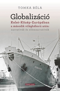 Tomka Béla: Globalizáció Kelet-Közép-Európában a második világháború után: narratívák és ellennarratívák -  (Könyv)