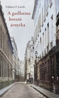 Földényi F. László: A guillotine hosszú árnyéka - Párizsi életképek a 19. századból -  (Könyv)