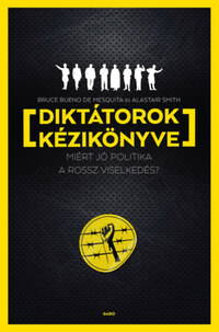 Bruce Bueno de Mesquita, Alastair Smith: Diktátorok kézikönyve - Miért jó politika a rossz viselkedés? -  (Könyv)