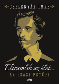 Cselenyák Imre: Eliramlik az élet... - Az igazi Petőfi -  (Könyv)