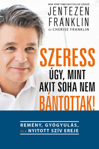 Jentezen Franklin, Cherise Franklin: Szeress úgy, mint akit soha nem bántottak! - Remény, gyógyulás és a nyitott szív ereje -  (Könyv)