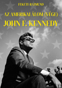 Fekete Rajmund: Az amerikai álom (vége) - John F. Kennedy -  (Könyv)