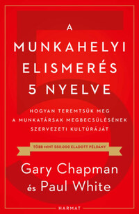 Gary Chapman, Paul White: A munkahelyi elismerés 5 nyelve - Hogyan teremtsük meg a munkatársak megbecsülésének szervezeti kultúráját -  (Könyv)