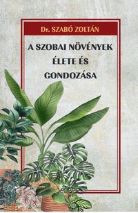 Dr. Szabó Zoltán: A szobai növények élete és gondozása -  (Könyv)