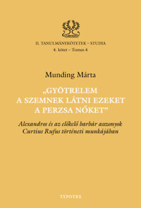 Munding Márta: Gyötrelem a szemnek látni ezeket a perzsa nőket - Alexandros és az előkelő barbár asszonyok Curtius Rufus történeti munkájában -  (Könyv)