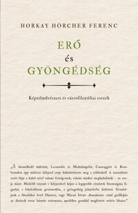 Horkay Hörcher Ferenc: Erő és gyöngédség - Képzőművészeti és városfilozófiai esszék -  (Könyv)