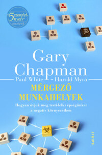 Gary Chapman, Harold Myra, Paul White: Mérgező munkahelyek - Hogyan óvjuk meg testi-lelki épségünket a negatív környezetben -  (Könyv)