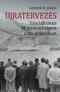 Rainer M. János: Újratervezés - Szocializmus Magyarországon a 20. században -  (Könyv)
