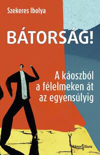 Szekeres Ibolya: Bátorság! - A káoszból a félelmeken át az egyensúlyig -  (Könyv)