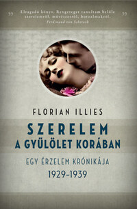 Florian Illies: Szerelem a gyűlölet korában - Egy érzelem krónikája 1929-1939 -  (Könyv)